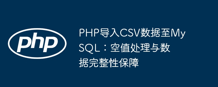 PHP导入CSV到MySQL：空值处理与数据完整技巧