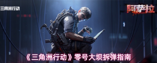 《三角洲行动》零号大坝拆弹指南