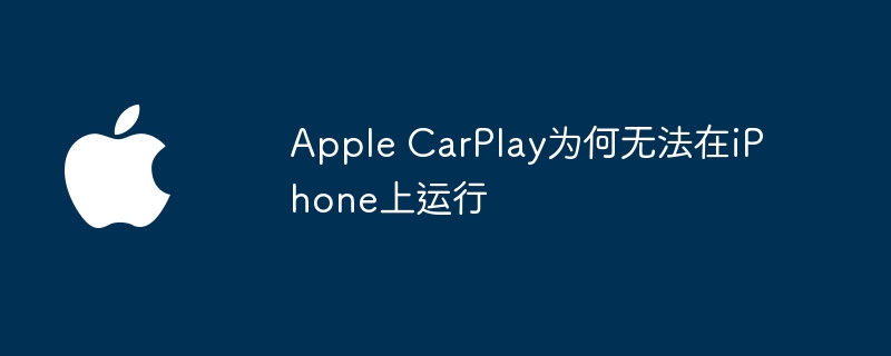 Apple CarPlay为何无法在iPhone上运行