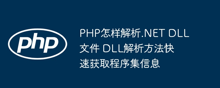 PHP怎样解析.NET DLL文件 DLL解析方法快速获取程序集信息