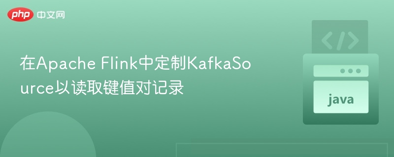 自定义Flink KafkaSource读取键值对数据