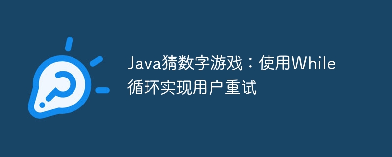 Java猜数字游戏：使用While循环实现用户重试