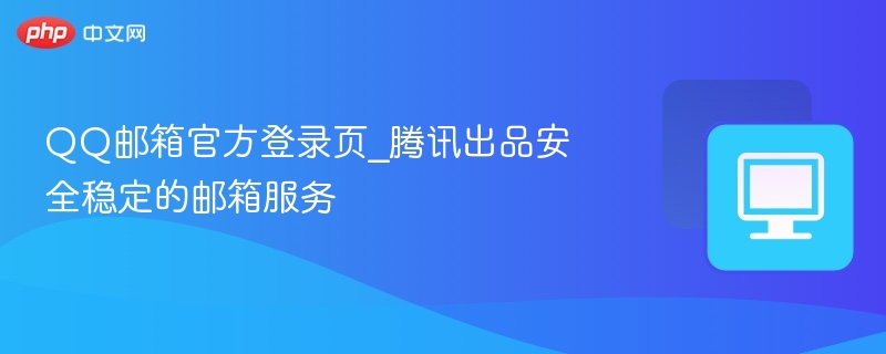 QQ邮箱官网登录入口及使用指南