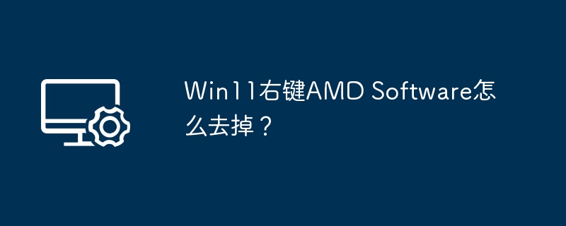Win11去掉右键AMD Software方法