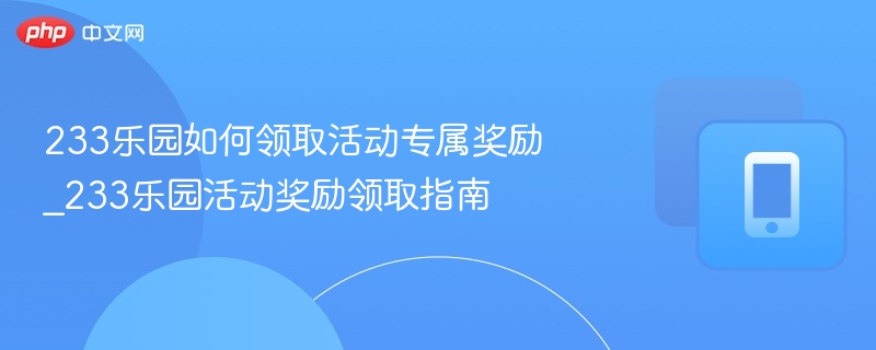 233乐园如何领取活动专属奖励_233乐园活动奖励领取指南