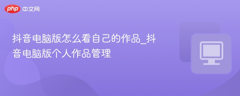 抖音电脑版查看作品方法