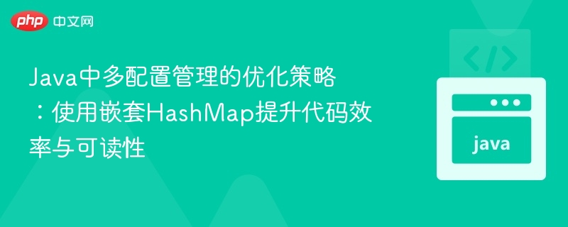 Java多配置管理优化：嵌套HashMap提升效率与可读性