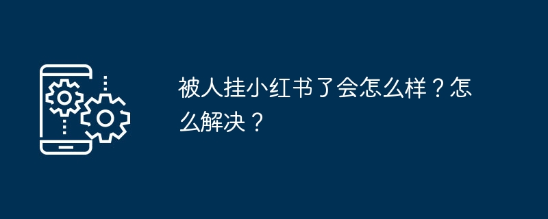 被人挂小红书了会怎么样？怎么解决？