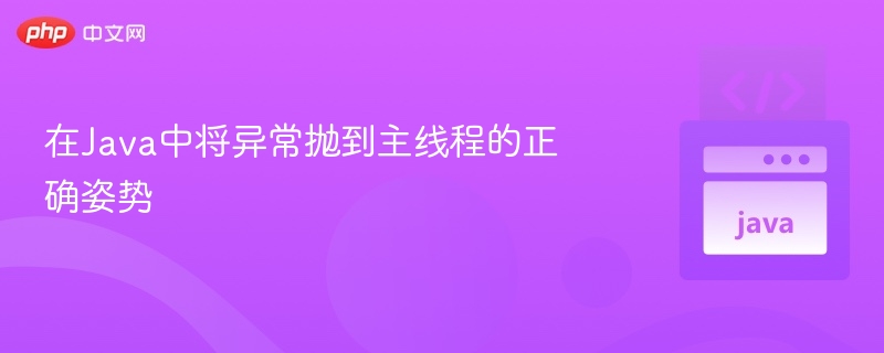 在Java中将异常抛到主线程的正确姿势