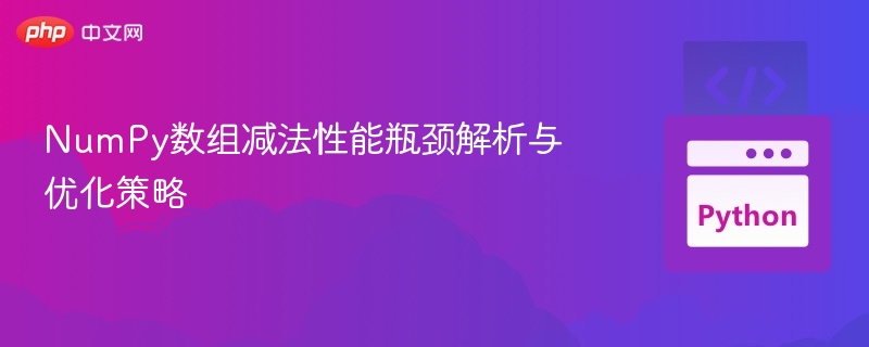 NumPy数组减法性能瓶颈与优化方法