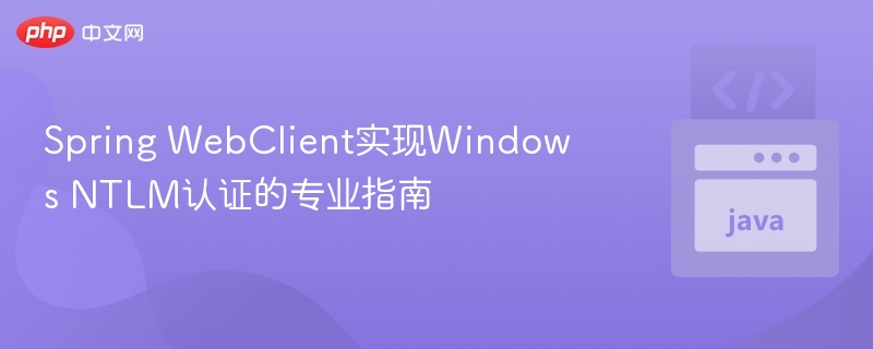 Spring WebClient实现NTLM认证教程