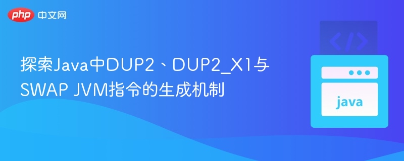 Java中DUP2、DUP2_X1与SWAP指令详解