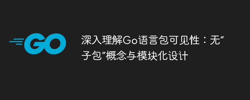 Go语言包可见性解析：无子包与模块化设计