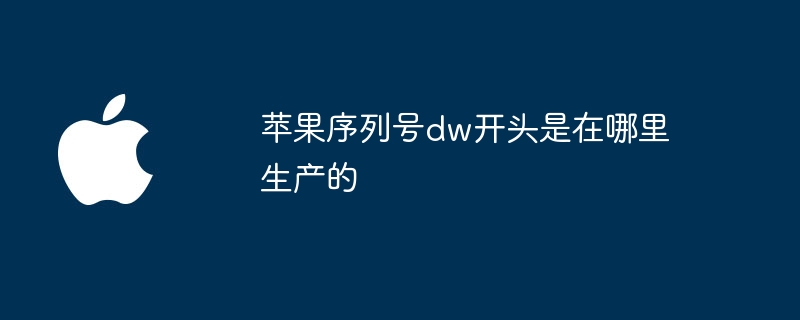 苹果序列号dw开头是在哪里生产的