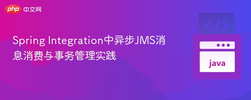 Spring JMS异步消费与事务管理技巧