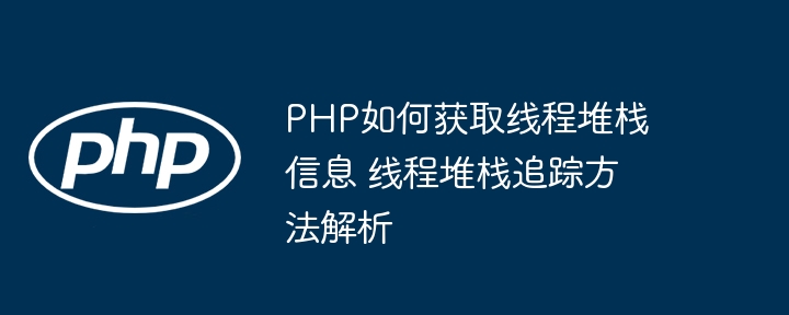PHP如何获取线程堆栈信息 线程堆栈追踪方法解析