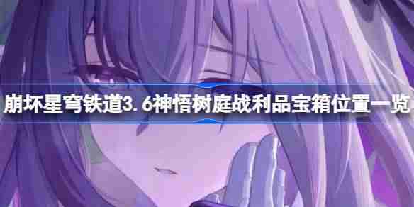 崩坏星穹铁道3.6神悟树庭战利品宝箱怎么找-崩坏星穹铁道3.6神悟树庭战利品宝箱位置一览