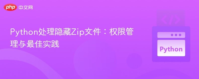 Python处理隐藏ZIP文件：权限与技巧全解析