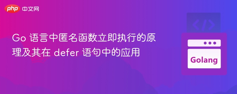 Go 匿名函数立即执行原理与 defer 应用解析