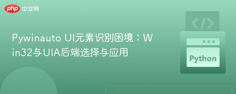 Pywinauto后端选择：Win32与UIA实战解析