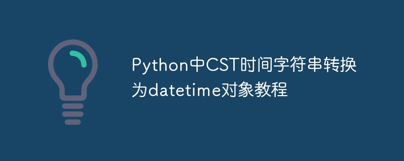 CST时间转datetime，Python教程详解