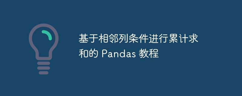 基于相邻列条件进行累计求和的 Pandas 教程
