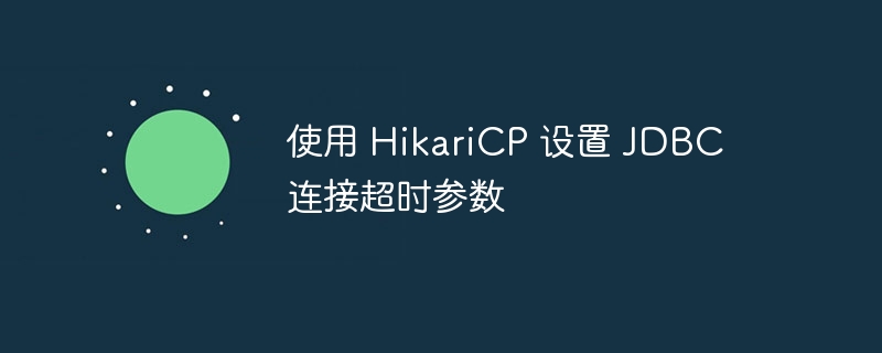 使用 HikariCP 设置 JDBC 连接超时参数