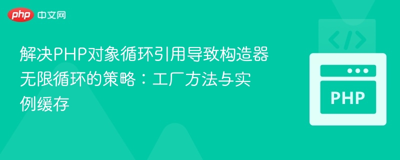 PHP对象循环引用解决方法：工厂与实例缓存技巧