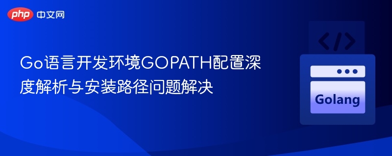 Go语言GOPATH配置详解与安装路径问题解决