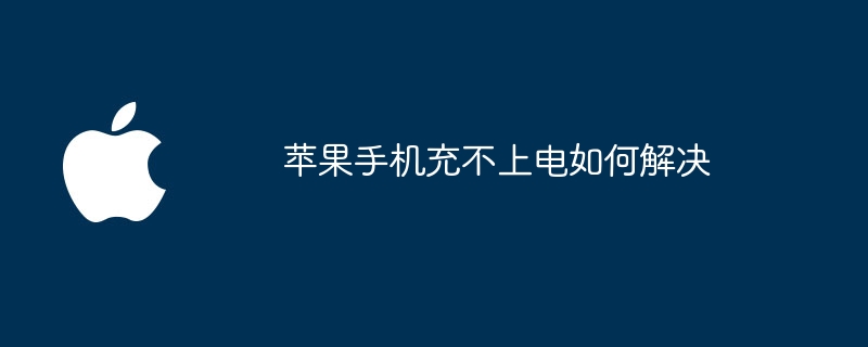 苹果手机充不上电如何解决