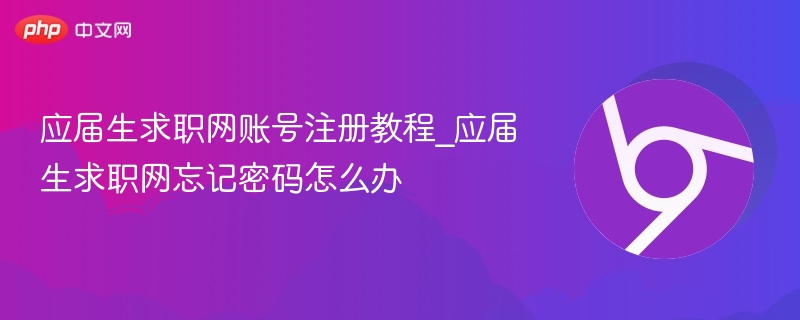 应届生求职网账号注册教程_应届生求职网忘记密码怎么办