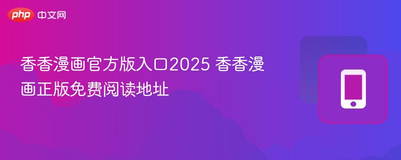 香香漫画官方入口2025 免费阅读地址