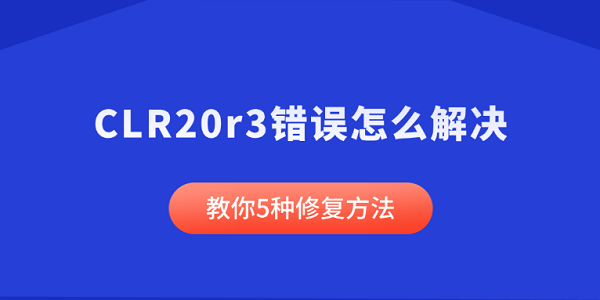CLR20r3错误怎么解决 教你5种修复方法