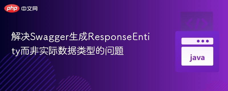 Swagger无法识别ResponseEntity返回类型怎么解决