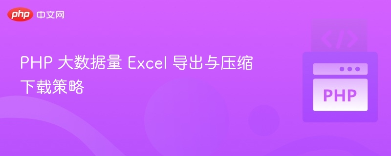 PHP 大数据量 Excel 导出与压缩方法
