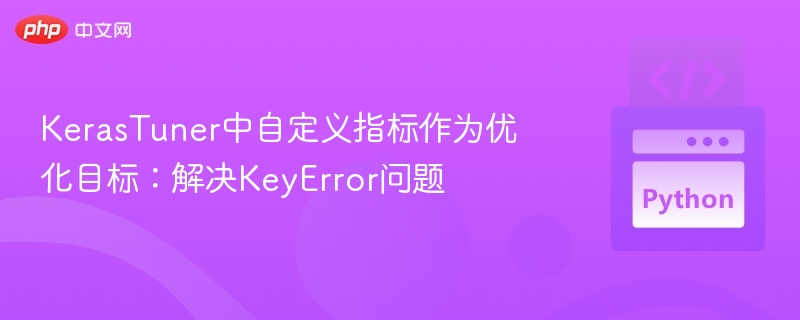 KerasTuner自定义指标优化：解决KeyError问题