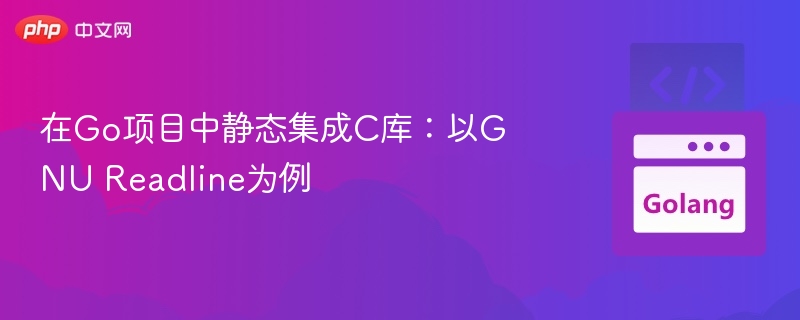 Go项目集成C库：GNU Readline实战教程