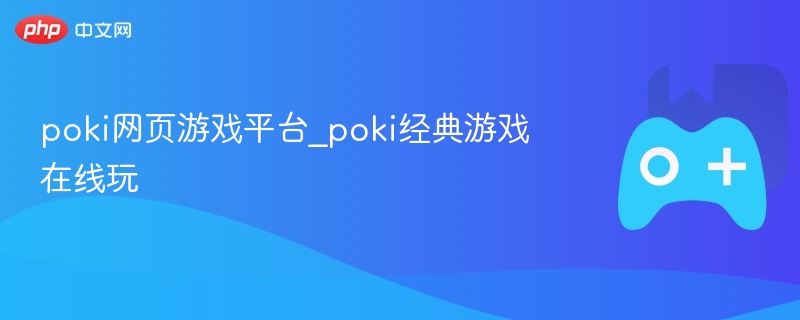 poki网页游戏平台_poki经典游戏在线玩
