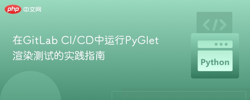 GitLab CI/CD运行PyGlet渲染测试全攻略