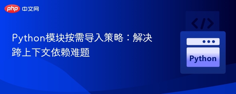 按需导入策略：解决Python跨上下文依赖问题