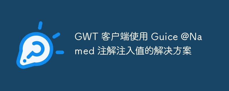 GWT 使用 Guice @Named 注入值的方法