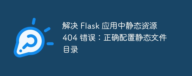 Flask静态资源404解决方法及配置指南