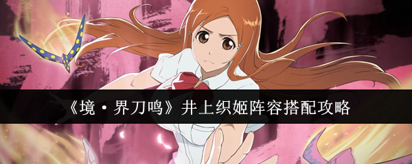 《境·界刀鸣》井上织姬阵容搭配攻略