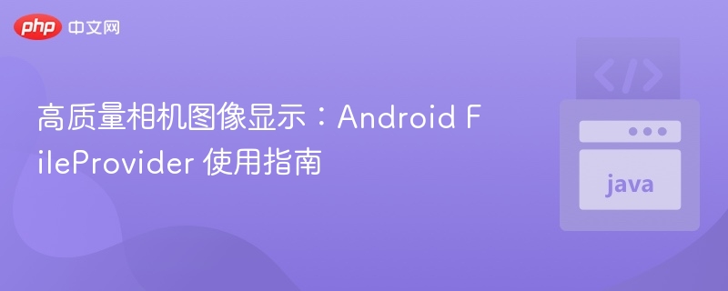 高质量相机图像显示:Android FileProvider 使用指南