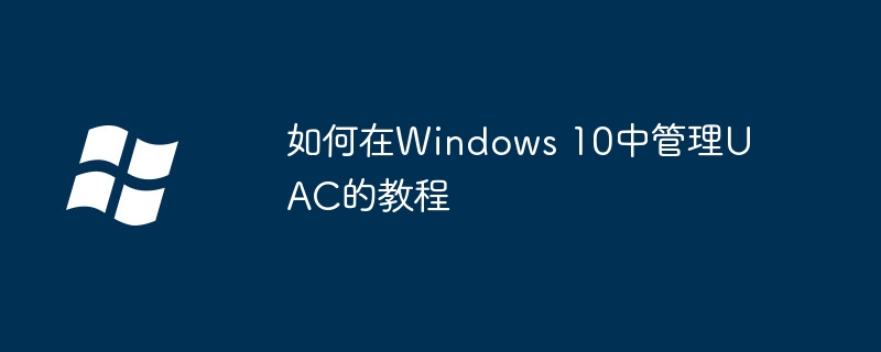 如何在Windows 10中管理UAC的教程