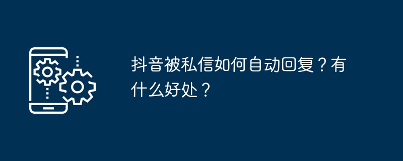 抖音被私信如何自动回复？有什么好处？