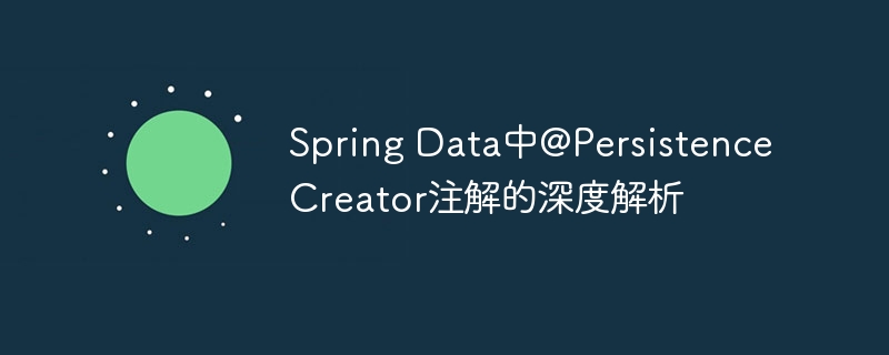 Spring Data @PersistenceCreator深度解析指南