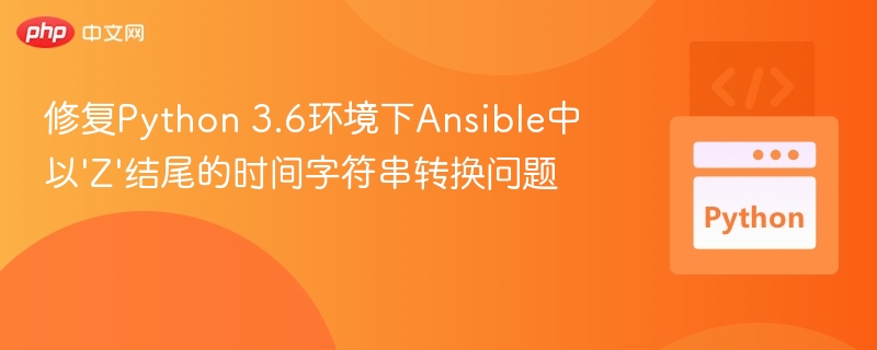 Python 3.6 Ansible 时间字符串修复指南
