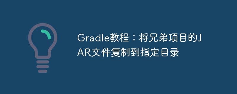 Gradle教程：将兄弟项目的JAR文件复制到指定目录