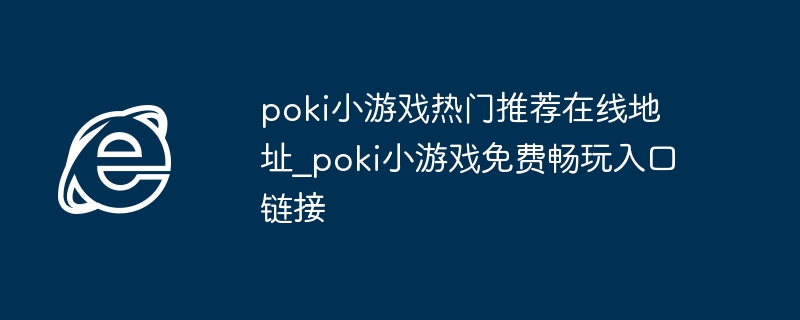 poki小游戏热门推荐在线地址_poki小游戏免费畅玩入口链接
